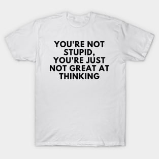 You're Not Stupid, You're Just Not Great At Thinking. Funny Sarcastic Saying T-Shirt